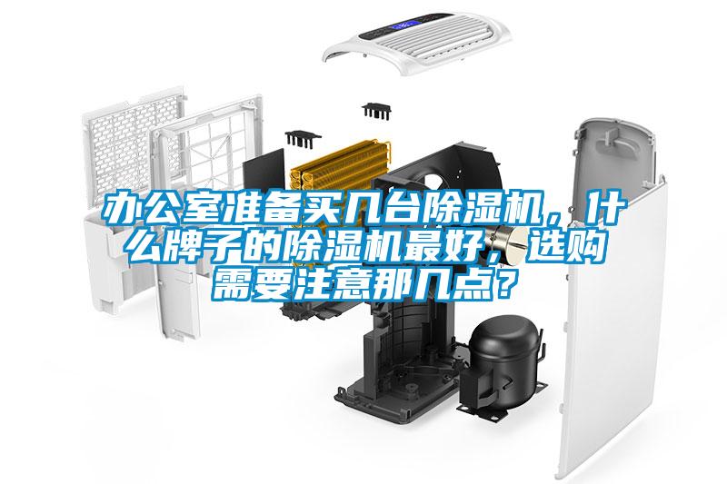 辦公室準(zhǔn)備買幾臺(tái)除濕機(jī)，什么牌子的除濕機(jī)最好，選購需要注意那幾點(diǎn)？