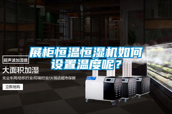 展柜恒溫恒濕機(jī)如何設(shè)置溫度呢？