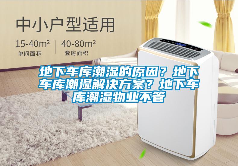 地下車庫潮濕的原因？地下車庫潮濕解決方案？地下車庫潮濕物業(yè)不管