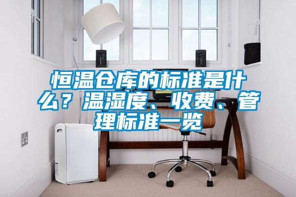 恒溫倉庫的標準是什么？溫濕度、收費、管理標準一覽