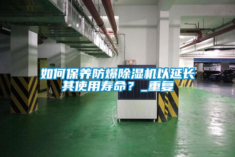 如何保養(yǎng)防爆除濕機(jī)以延長(zhǎng)其使用壽命？_重復(fù)