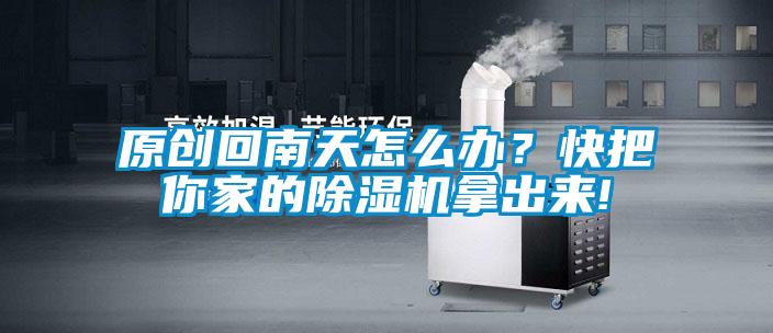 原創(chuàng)回南天怎么辦？快把你家的除濕機拿出來!