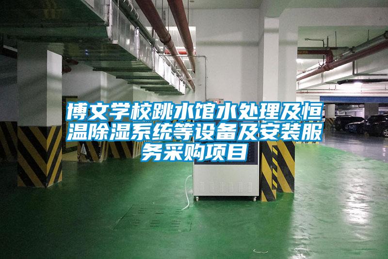 博文學(xué)校跳水館水處理及恒溫除濕系統(tǒng)等設(shè)備及安裝服務(wù)采購(gòu)項(xiàng)目