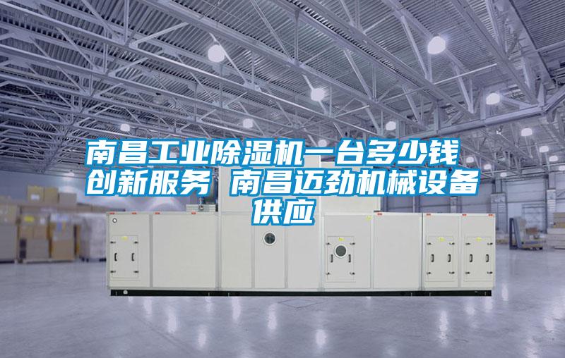 南昌工業(yè)除濕機(jī)一臺(tái)多少錢 創(chuàng)新服務(wù) 南昌邁勁機(jī)械設(shè)備供應(yīng)