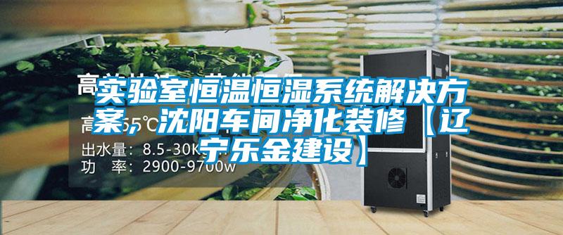 實(shí)驗(yàn)室恒溫恒濕系統(tǒng)解決方案，沈陽車間凈化裝修【遼寧樂金建設(shè)】