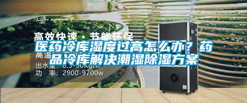 醫(yī)藥冷庫濕度過高怎么辦？藥品冷庫解決潮濕除濕方案