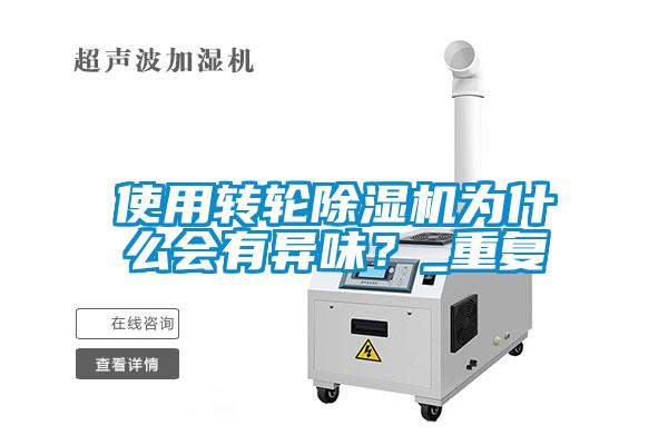 使用轉(zhuǎn)輪除濕機為什么會有異味？_重復(fù)