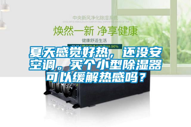夏天感覺好熱，還沒安空調(diào)。買個(gè)小型除濕器可以緩解熱感嗎？