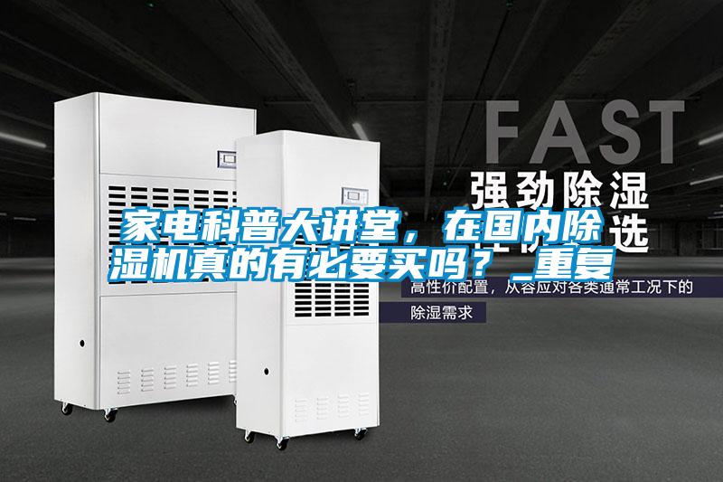 家電科普大講堂，在國(guó)內(nèi)除濕機(jī)真的有必要買(mǎi)嗎？_重復(fù)