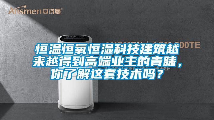 恒溫恒氧恒濕科技建筑越來越得到高端業(yè)主的青睞，你了解這套技術(shù)嗎？