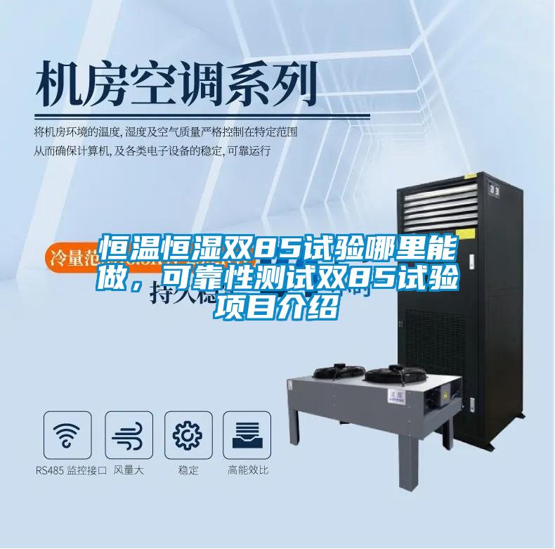 恒溫恒濕雙85試驗(yàn)?zāi)睦锬茏?，可靠性測(cè)試雙85試驗(yàn)項(xiàng)目介紹