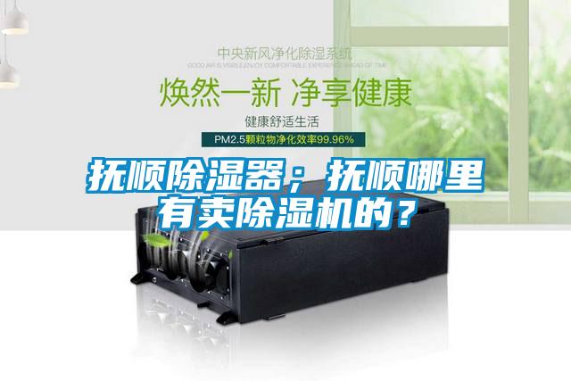 撫順除濕器；撫順哪里有賣除濕機(jī)的？