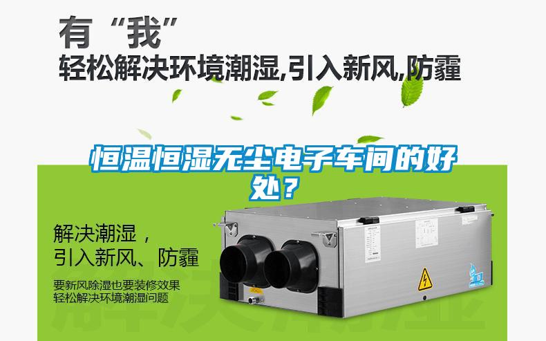 恒溫恒濕無塵電子車間的好處？
