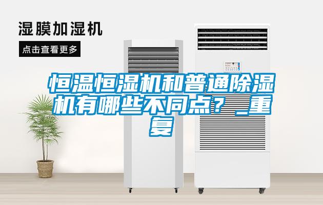 恒溫恒濕機和普通除濕機有哪些不同點？_重復(fù)