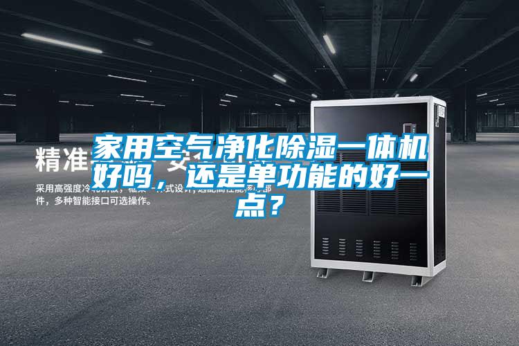 家用空氣凈化除濕一體機(jī)好嗎，還是單功能的好一點(diǎn)？