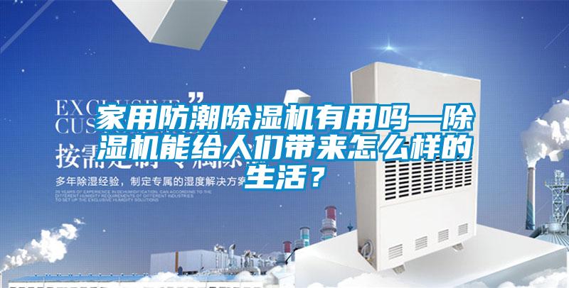 家用防潮除濕機有用嗎—除濕機能給人們帶來怎么樣的生活？