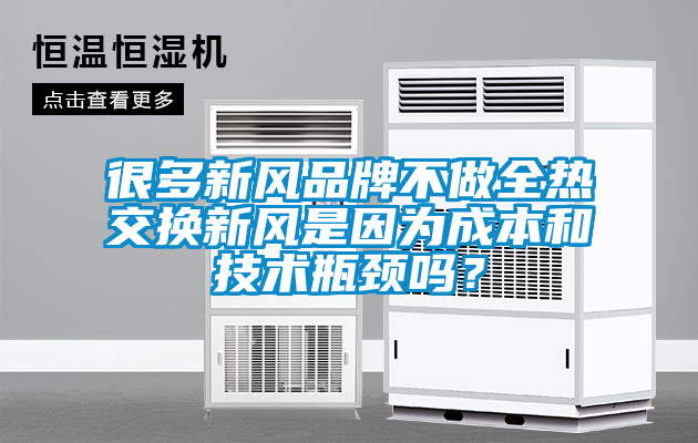 很多新風(fēng)品牌不做全熱交換新風(fēng)是因?yàn)槌杀竞图夹g(shù)瓶頸嗎？