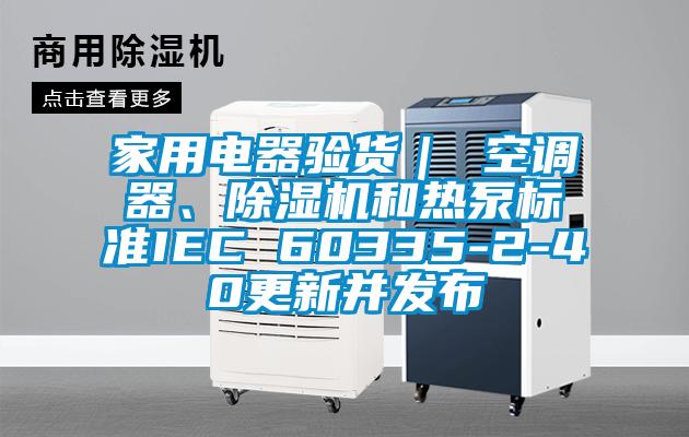 家用電器驗(yàn)貨｜ 空調(diào)器、除濕機(jī)和熱泵標(biāo)準(zhǔn)IEC 60335-2-40更新并發(fā)布