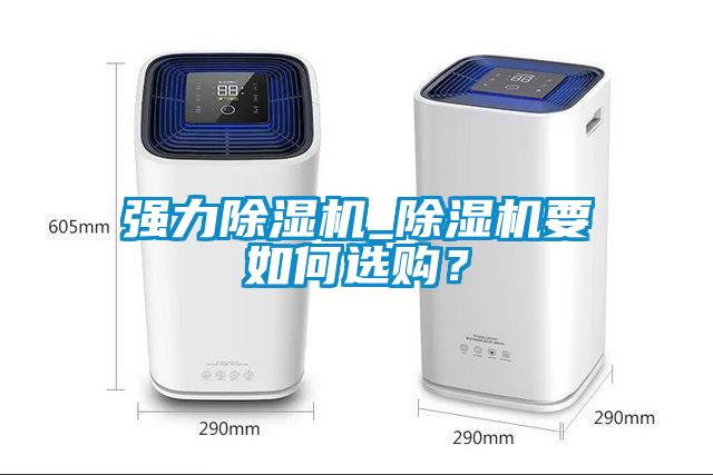 強(qiáng)力除濕機(jī)_除濕機(jī)要如何選購(gòu)？