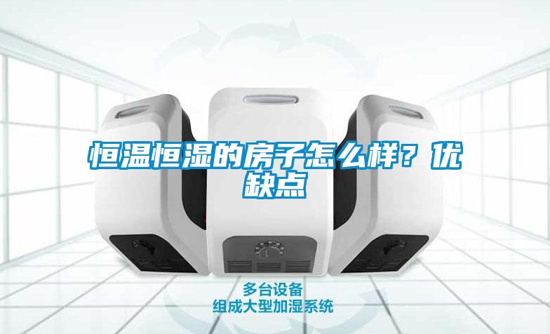 恒溫恒濕的房子怎么樣？優(yōu)缺點(diǎn)