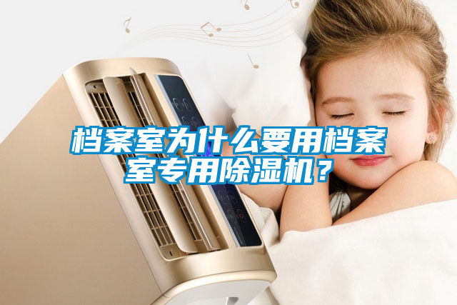 檔案室為什么要用檔案室專用除濕機(jī)？