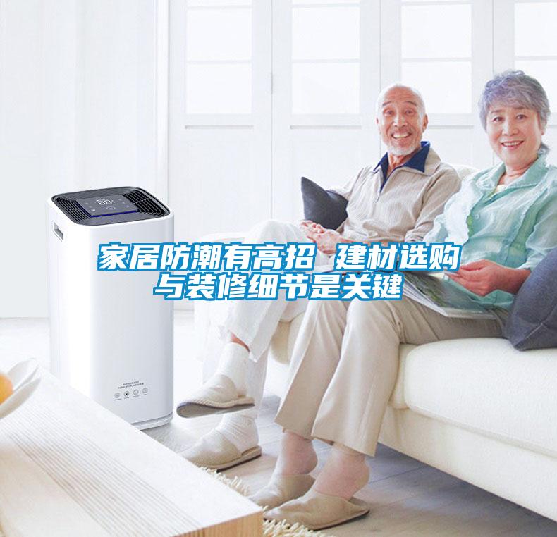 家居防潮有高招 建材選購(gòu)與裝修細(xì)節(jié)是關(guān)鍵