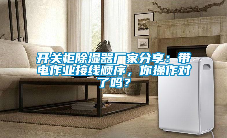 開關柜除濕器廠家分享：帶電作業(yè)接線順序，你操作對了嗎？