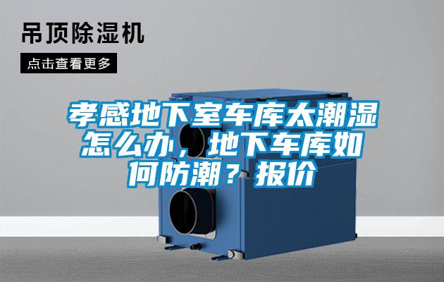 孝感地下室車(chē)庫(kù)太潮濕怎么辦，地下車(chē)庫(kù)如何防潮？報(bào)價(jià)
