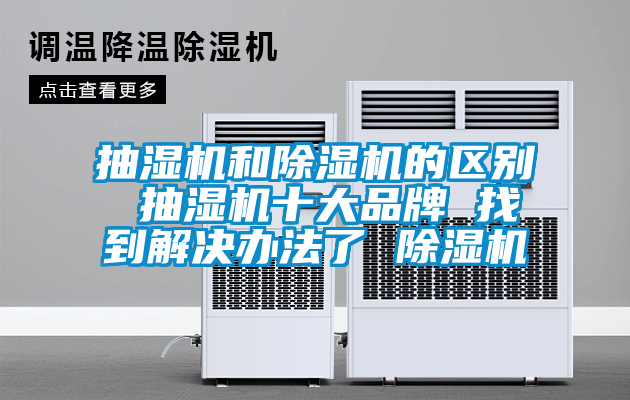抽濕機和除濕機的區(qū)別 抽濕機十大品牌 找到解決辦法了 除濕機