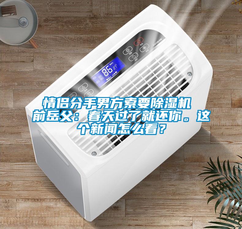 情侶分手男方索要除濕機(jī) 前岳父：春天過了就還你。這個(gè)新聞怎么看？