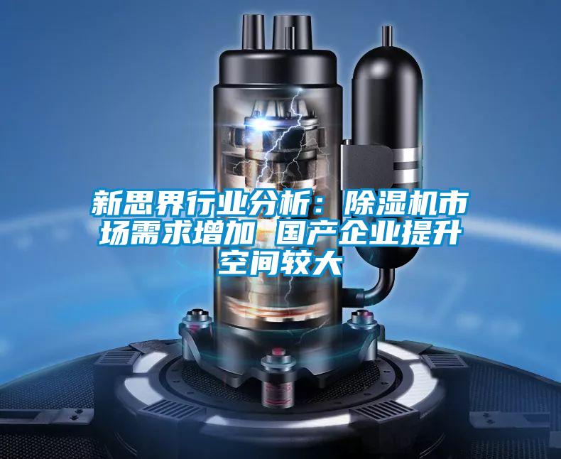 新思界行業(yè)分析：除濕機(jī)市場需求增加 國產(chǎn)企業(yè)提升空間較大