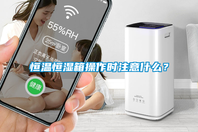 恒溫恒濕箱操作時注意什么？