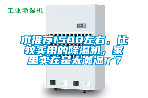 求推薦1500左右，比較實(shí)用的除濕機(jī)，家里實(shí)在是太潮濕了？