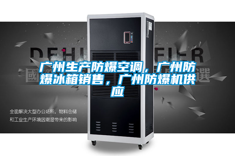 廣州生產(chǎn)防爆空調(diào)，廣州防爆冰箱銷售，廣州防爆機(jī)供應(yīng)