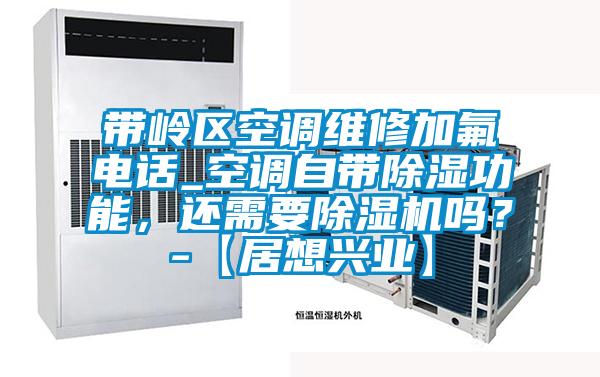 帶嶺區(qū)空調(diào)維修加氟電話_空調(diào)自帶除濕功能，還需要除濕機(jī)嗎？-【居想興業(yè)】