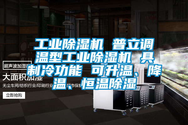工業(yè)除濕機(jī) 普立調(diào)溫型工業(yè)除濕機(jī) 具制冷功能 可升溫、降溫、恒溫除濕
