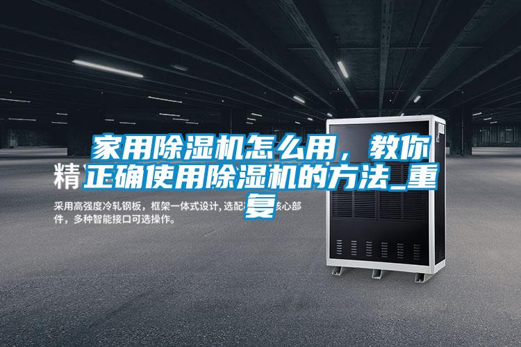 家用除濕機(jī)怎么用，教你正確使用除濕機(jī)的方法_重復(fù)