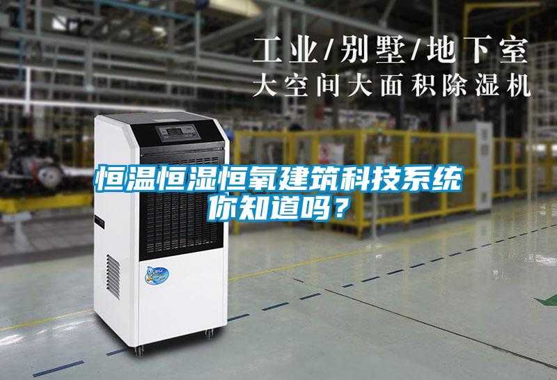 恒溫恒濕恒氧建筑科技系統(tǒng)你知道嗎？