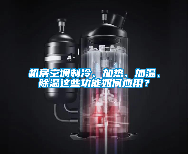 機(jī)房空調(diào)制冷、加熱、加濕、除濕這些功能如何應(yīng)用？