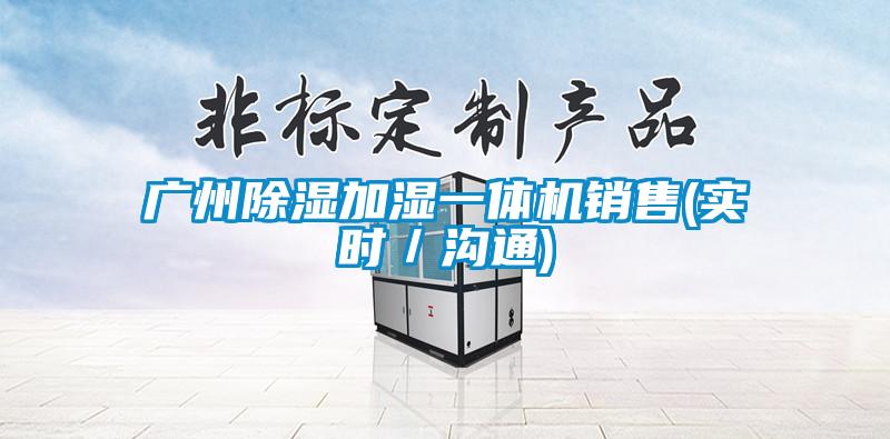 廣州除濕加濕一體機(jī)銷(xiāo)售(實(shí)時(shí)／溝通)