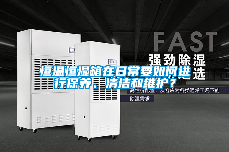 恒溫恒濕箱在日常要如何進(jìn)行保養(yǎng)、清潔和維護(hù)？