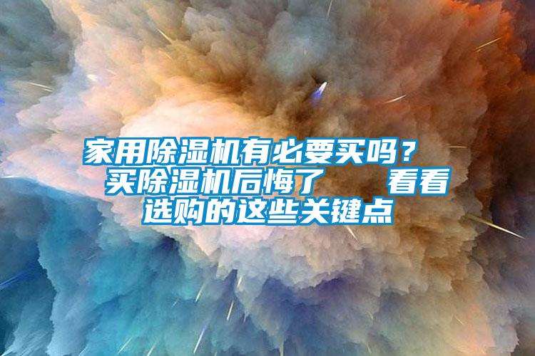 家用除濕機(jī)有必要買嗎？  買除濕機(jī)后悔了   看看選購的這些關(guān)鍵點