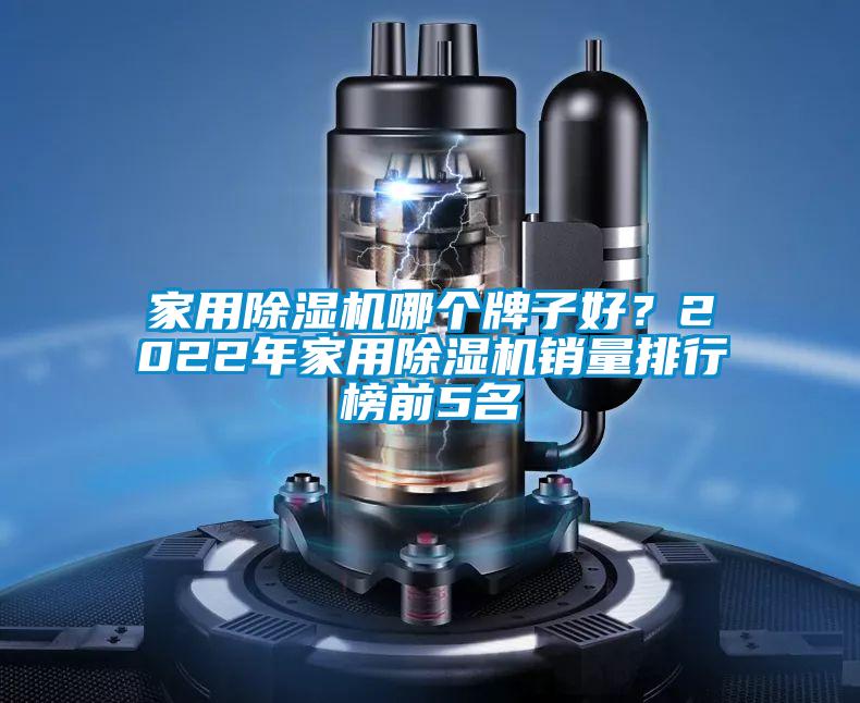 家用除濕機哪個牌子好？2022年家用除濕機銷量排行榜前5名