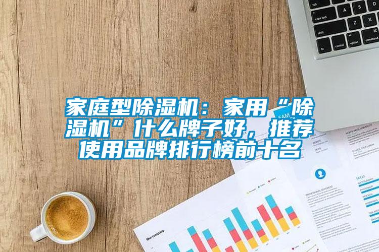 家庭型除濕機：家用“除濕機”什么牌子好，推薦使用品牌排行榜前十名