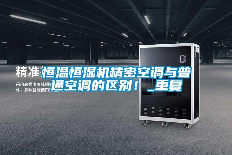 恒溫恒濕機(jī)精密空調(diào)與普通空調(diào)的區(qū)別！_重復(fù)