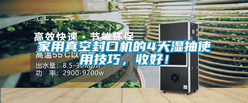 家用真空封口機(jī)的4大濕抽使用技巧，收好！
