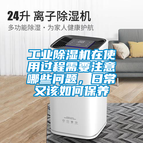 工業(yè)除濕機(jī)在使用過(guò)程需要注意哪些問(wèn)題，日常又該如何保養(yǎng)