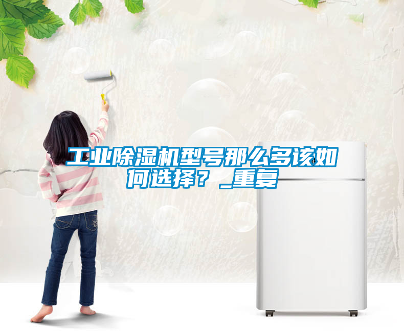 工業(yè)除濕機型號那么多該如何選擇？_重復