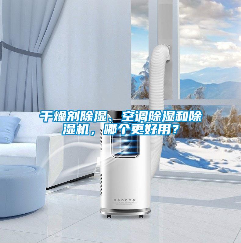 干燥劑除濕、空調(diào)除濕和除濕機(jī)，哪個(gè)更好用？