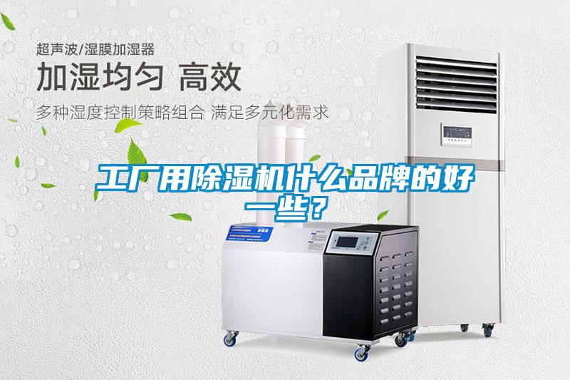 工廠用除濕機什么品牌的好一些？